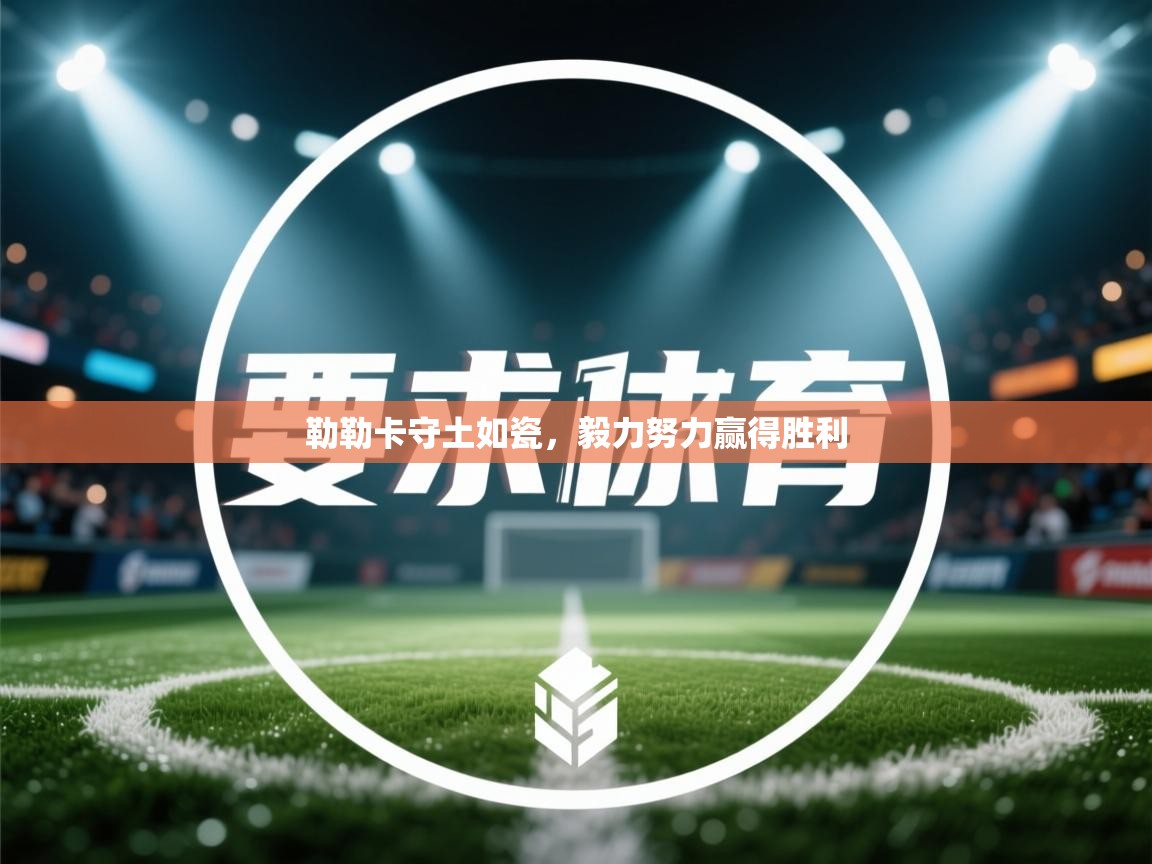 勒勒卡守土如瓷,毅力努力赢得胜利 第2张