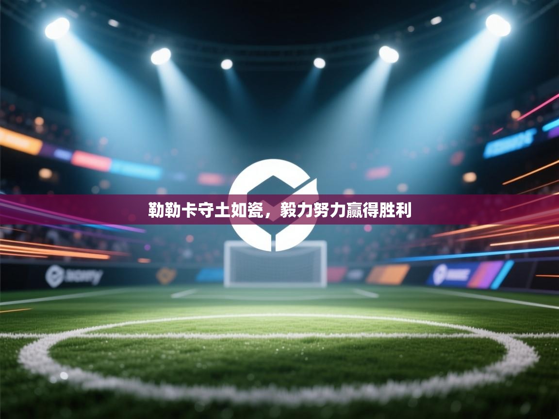 勒勒卡守土如瓷，毅力努力赢得胜利