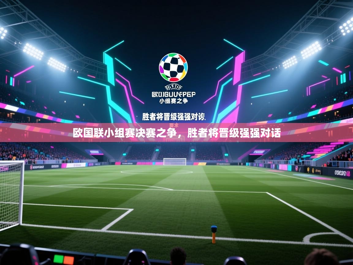 欧国联小组赛决赛之争,胜者将晋级强强对话 第2张