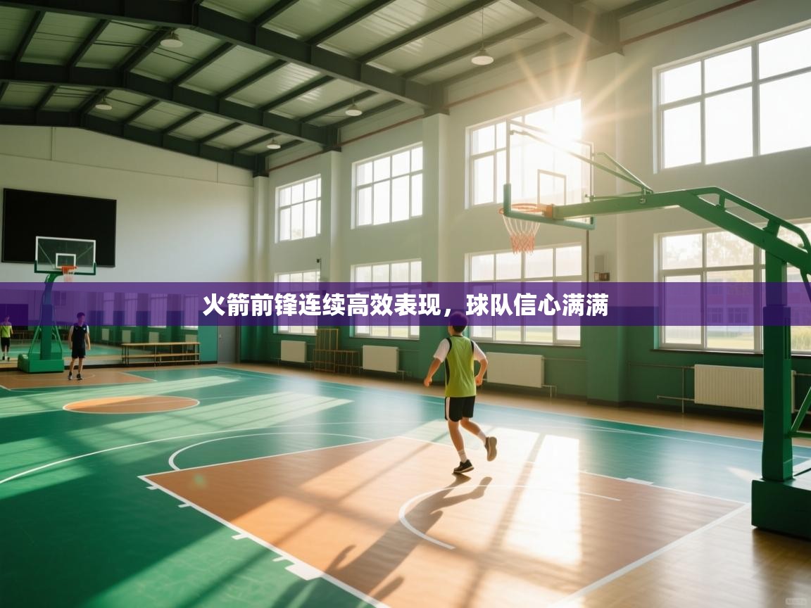 火箭前锋连续高效表现,球队信心满满 第2张