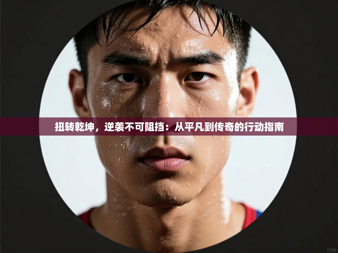 扭转乾坤,逆袭不可阻挡:从平凡到传奇的行动指南 第2张