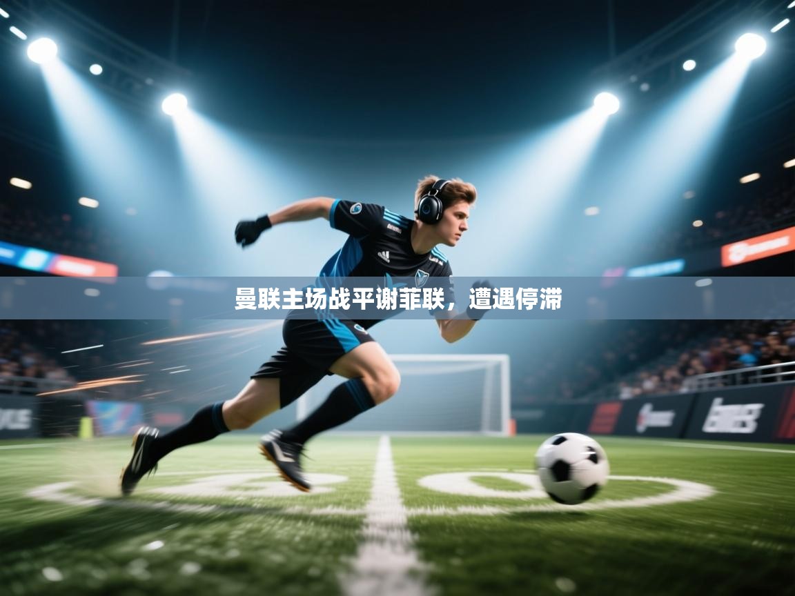曼联主场战平谢菲联，遭遇停滞